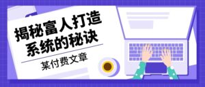 (13129期)某付费文章:《揭秘富人打造系统的秘诀》-中创网_分享创业项目_助您在家赚钱
