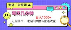 (13151期)海外广告联盟,每天几分钟日入1000+无脑操作,可矩阵并附有管道收益-中创网_分享创业项目_助您在家赚钱