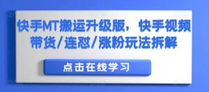 快手MT搬运升级版，快手视频带货/连怼/涨粉玩法拆解-中创网_分享创业项目_助您在家赚钱