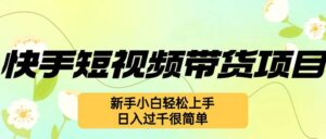 (12957期)快手短视频带货项目,最新玩法 新手小白轻松上手,日入过千很简单-中创网_分享创业项目_助您在家赚钱