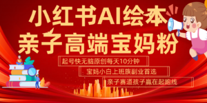 小红书AI绘本亲子赛道 高端宝妈粉 起号快五分钟无脑原创 小白宝妈上班族轻松玩赚副业-中创网_分享创业项目_助您在家赚钱