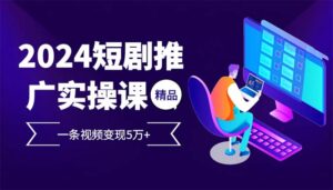 （12950期）2024最火爆的项目短剧推广实操课 一条视频变现5万+-中创网_分享创业项目_助您在家赚钱