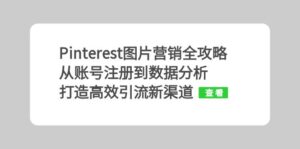 （13097期）Pinterest图片营销全攻略：从账号注册到数据分析，打造高效引流新渠道-中创网_分享创业项目_助您在家赚钱