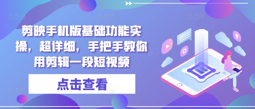 剪映手机版基础功能实操，超详细，手把手教你用剪辑一段短视频-中创网_分享创业项目_助您在家赚钱