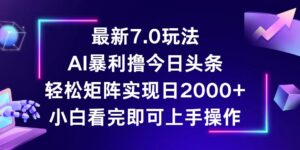 (12854期)今日头条最新7.0玩法,轻松矩阵日入2000+-中创网_分享创业项目_助您在家赚钱