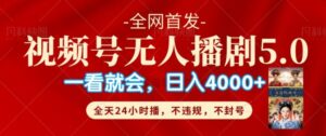 视频号无人直播5.0“播剧”不违规，不封号，流量爆棚，纯小白轻松上手-中创网_分享创业项目_助您在家赚钱
