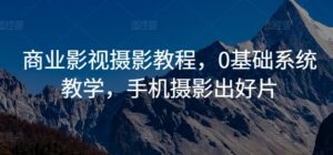 商业影视摄影教程,0基础系统教学,手机摄影出好片-中创网_分享创业项目_助您在家赚钱