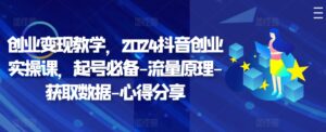 创业变现教学,2024抖音创业实操课,起号必备-流量原理-获取数据-心得分享-中创网_分享创业项目_助您在家赚钱
