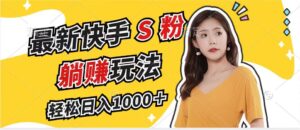 （12978期）最新快手S粉赛道，简单无脑拉爆流量躺赚玩法，轻松日入1000＋-中创网_分享创业项目_助您在家赚钱