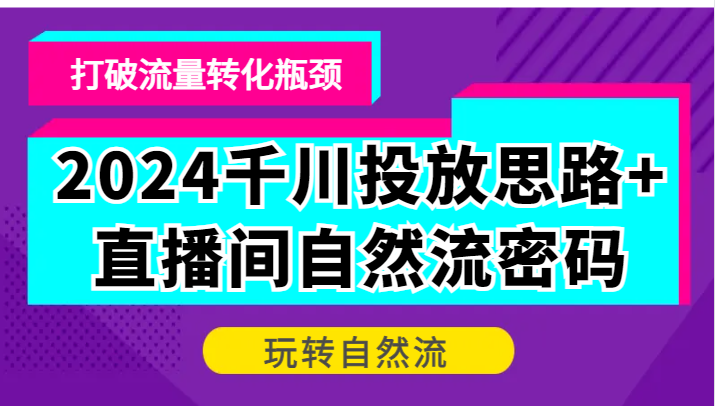 图片[1]-2024千川投放思路+直播间自然流密码，打破流量转化瓶颈，玩转自然流