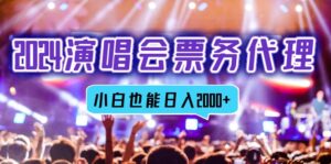 （12867期）2024演唱会票务代理，全网最低价票务渠道，小白也能轻松日入2000+-中创网_分享创业项目_助您在家赚钱