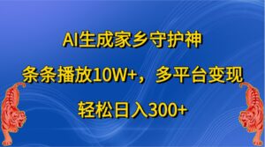 AI生成家乡守护神，条条播放10W+，多平台变现，轻松日入300+-中创网_分享创业项目_助您在家赚钱