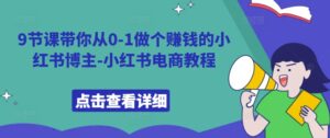 9节课带你从0-1做个赚钱的小红书博主-小红书电商教程-中创网_分享创业项目_助您在家赚钱