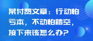 某付费文章:行动怕亏本,不动怕踏空,接下来该怎么办?-中创网_分享创业项目_助您在家赚钱