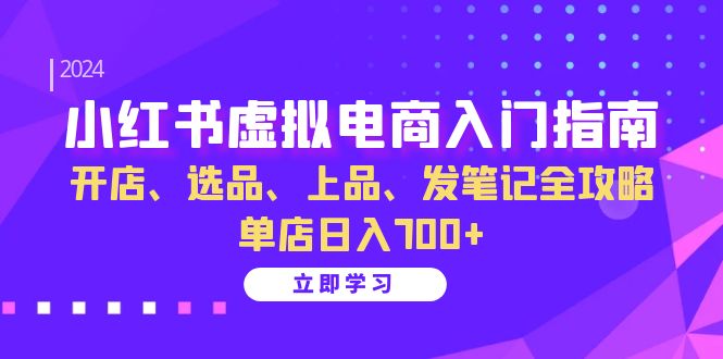 小红书虚拟电商入门指南:开店、选品、上品、发笔记全攻略 单店日入700+-中创网_分享创业项目_助您在家赚钱