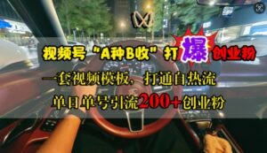 视频号“A种B收”打爆创业粉,一套视频模板打通自热流,单日单号引流200+创业粉-中创网_分享创业项目_助您在家赚钱