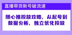 直播带货新号破流速:随心推投放攻略,从起号到数据分析,独立优化投放-中创网_分享创业项目_助您在家赚钱