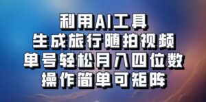 利用AI工具生成旅行随拍视频,单号轻松月入四位数,操作简单可矩阵-中创网_分享创业项目_助您在家赚钱