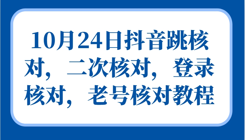 10月24日抖音跳核对,二次核对,登录核对,老号核对教程-中创网_分享创业项目_助您在家赚钱