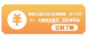 网易云音乐挂JI全网最稳，月入1500+，无需复杂操作，轻松拿收益【揭秘】-中创网_分享创业项目_助您在家赚钱