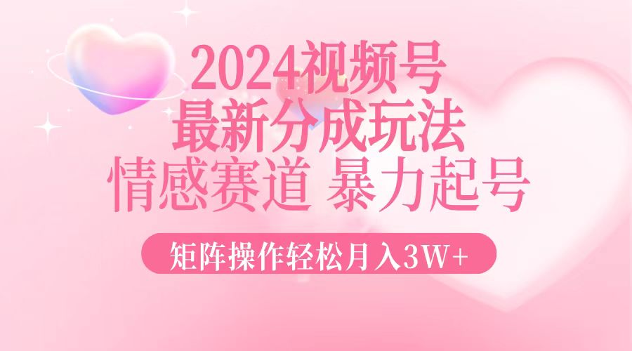 （12922期）2024最新视频号分成玩法，情感赛道，暴力起号，矩阵操作轻松月入3W+-中创网_分享创业项目_助您在家赚钱