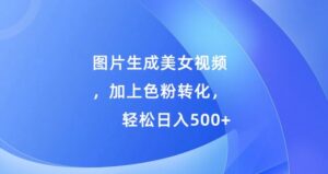 图片生成美女视频，加上色粉转化，轻松日入5张-中创网_分享创业项目_助您在家赚钱