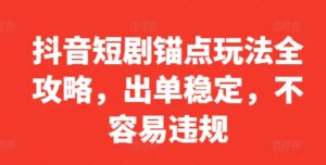 抖音短剧锚点玩法全攻略，出单稳定，不容易违规-中创网_分享创业项目_助您在家赚钱