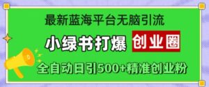 最新蓝海平台无脑引流,小绿书打爆创业圈,全自动日引500+精准创业粉-中创网_分享创业项目_助您在家赚钱
