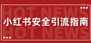 【最新迭代】小红书安全引流指南,一篇吃透小红书引流-中创网_分享创业项目_助您在家赚钱