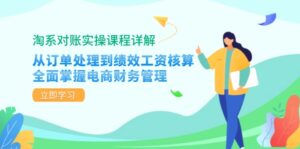 (12933期)淘系对账实操课程详解:从订单处理到绩效工资核算,全面掌握电商财务管理-中创网_分享创业项目_助您在家赚钱
