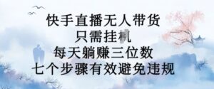 10月新玩法,快手直播无人带货,每天躺Z三位数,七个步骤有效避免违规【揭秘】-中创网_分享创业项目_助您在家赚钱