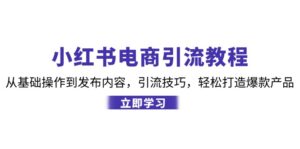 小红书电商引流教程:从基础操作到发布内容,引流技巧,轻松打造爆款产品-中创网_分享创业项目_助您在家赚钱