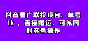 抖音星广联投项目,单号1k ,直接搬运,可以同时多号操作【揭秘】-中创网_分享创业项目_助您在家赚钱
