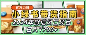 小绿书带货完全教学指南,2024年10月微信风口项目,日入1.7k-中创网_分享创业项目_助您在家赚钱