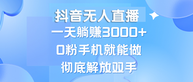 （13038期）抖音无人直播，一天躺赚3000+，0粉手机就能做，新手小白均可操作-中创网_分享创业项目_助您在家赚钱