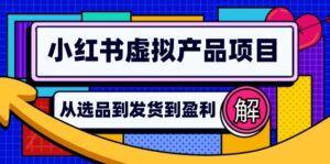 (12937期)小红书虚拟产品店铺运营指南:从选品到自动发货,轻松实现日躺赚几百-中创网_分享创业项目_助您在家赚钱