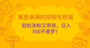 寓意满满的视频号祝福,轻松涨粉又带货,日入5张不是梦!-中创网_分享创业项目_助您在家赚钱