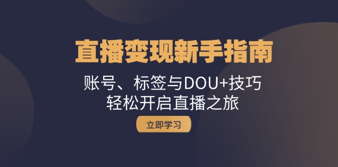 直播变现新手指南：账号、标签与DOU+技巧，轻松开启直播之旅-中创网_分享创业项目_助您在家赚钱