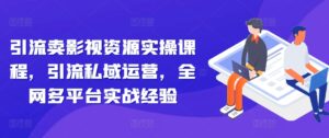 引流卖影视资源实操课程,引流私域运营,全网多平台实战经验-中创网_分享创业项目_助您在家赚钱