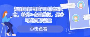 短剧最新电脑无脑搬运技术,软件+去重模版,最多可跑百万流量-中创网_分享创业项目_助您在家赚钱