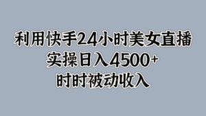 利用快手24小时美女直播，时时被动收入，内部资质操作-中创网_分享创业项目_助您在家赚钱