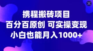 携程搬砖项目，百分百原创，可实操变现，新手小白月入1k+【揭秘】-中创网_分享创业项目_助您在家赚钱