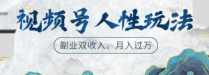 视频号人性玩法,让你起号,广告双份收入,副业好选择【揭秘】-中创网_分享创业项目_助您在家赚钱