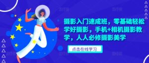 摄影入门速成班,零基础轻松学好摄影,手机+相机摄影教学,人人必修摄影美学-中创网_分享创业项目_助您在家赚钱