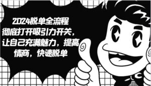 2024脱单全流程 彻底打开吸引力开关，让自己充满魅力，提高情商，快速脱单-中创网_分享创业项目_助您在家赚钱