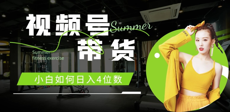 视频号带货，小白如何日入4位数，快速入门，当天出单-中创网_分享创业项目_助您在家赚钱