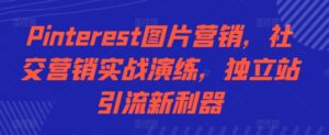 Pinterest图片营销,社交营销实战演练,独立站引流新利器-中创网_分享创业项目_助您在家赚钱