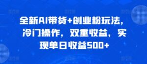 全新AI带货+创业粉玩法，冷门操作，双重收益，实现单日收益500+-中创网_分享创业项目_助您在家赚钱