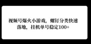 视频号爆火小游戏，螺钉分类快速落地，挂ji操作收益高-中创网_分享创业项目_助您在家赚钱