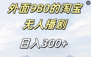 外面卖980的淘宝短剧挂JI玩法,不违规不封号日入300+【揭秘】-中创网_分享创业项目_助您在家赚钱